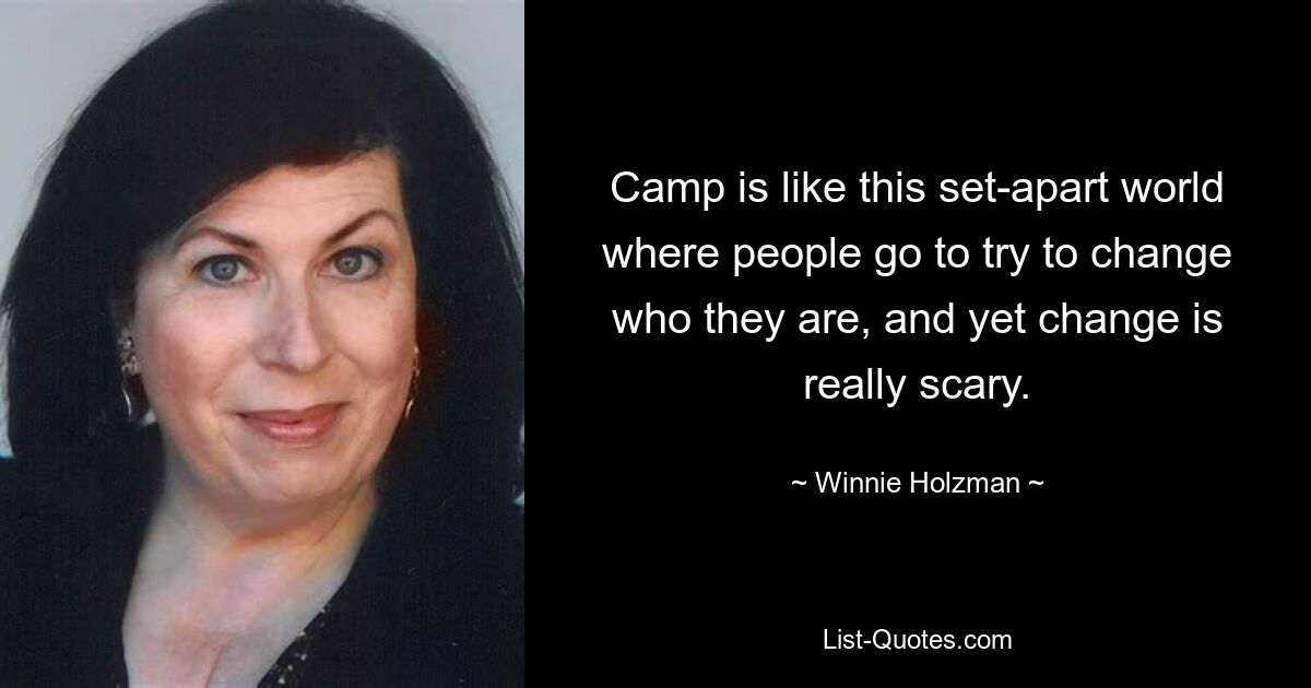 Camp is like this set-apart world where people go to try to change who they are, and yet change is really scary. — © Winnie Holzman