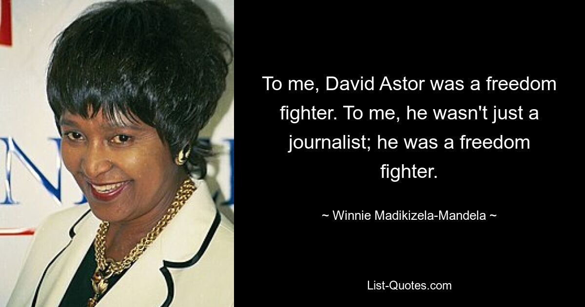 To me, David Astor was a freedom fighter. To me, he wasn't just a journalist; he was a freedom fighter. — © Winnie Madikizela-Mandela