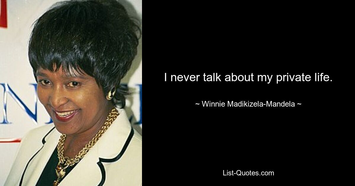 I never talk about my private life. — © Winnie Madikizela-Mandela