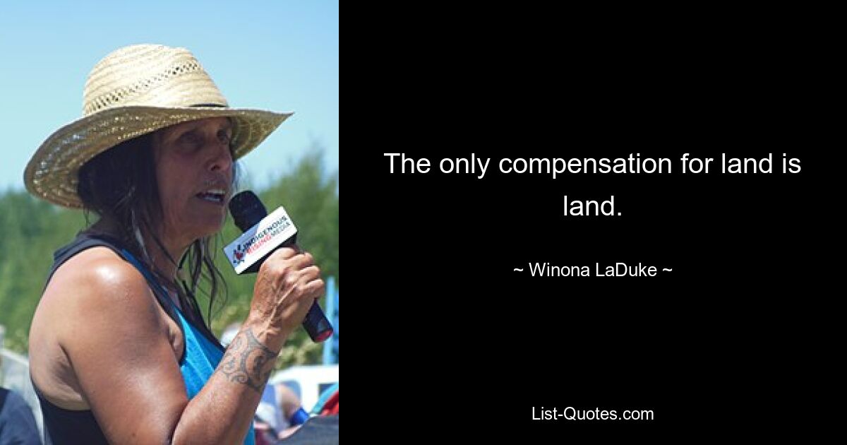 The only compensation for land is land. — © Winona LaDuke