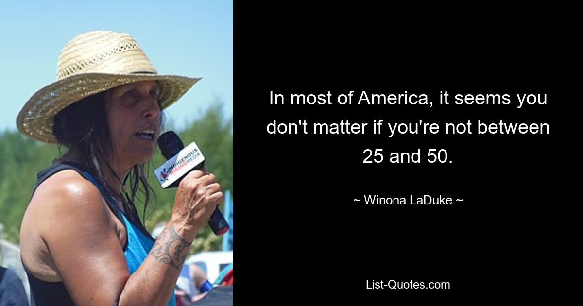 In most of America, it seems you don't matter if you're not between 25 and 50. — © Winona LaDuke