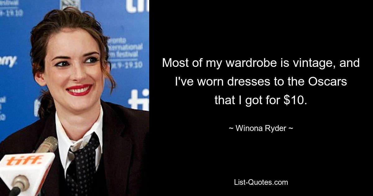 Most of my wardrobe is vintage, and I've worn dresses to the Oscars that I got for $10. — © Winona Ryder