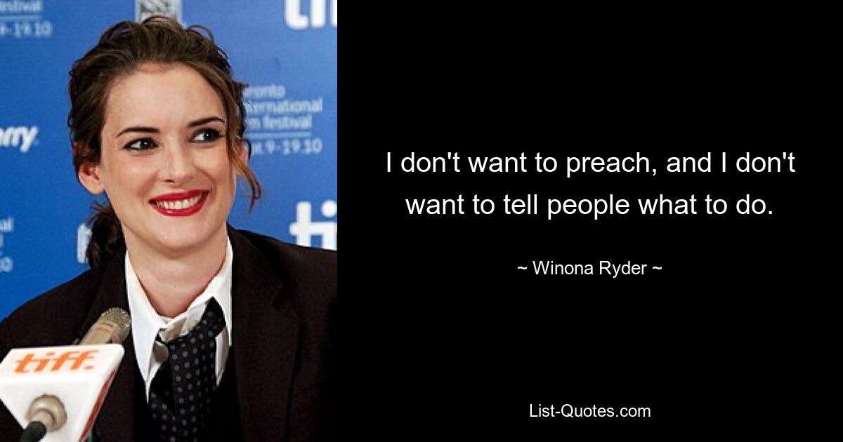 I don't want to preach, and I don't want to tell people what to do. — © Winona Ryder