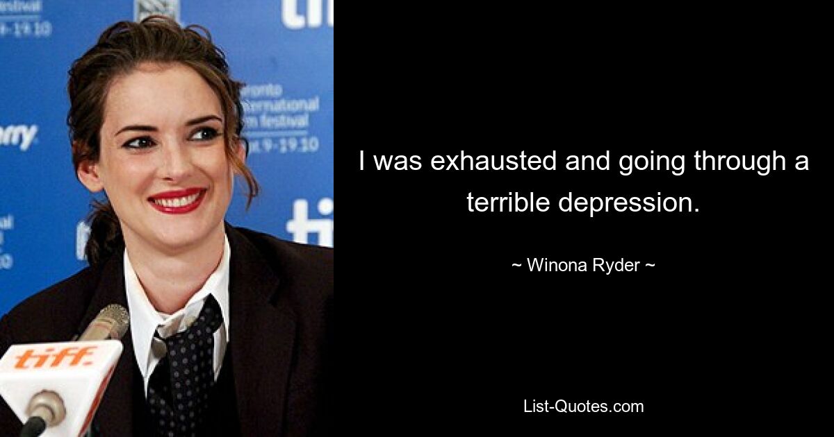 I was exhausted and going through a terrible depression. — © Winona Ryder