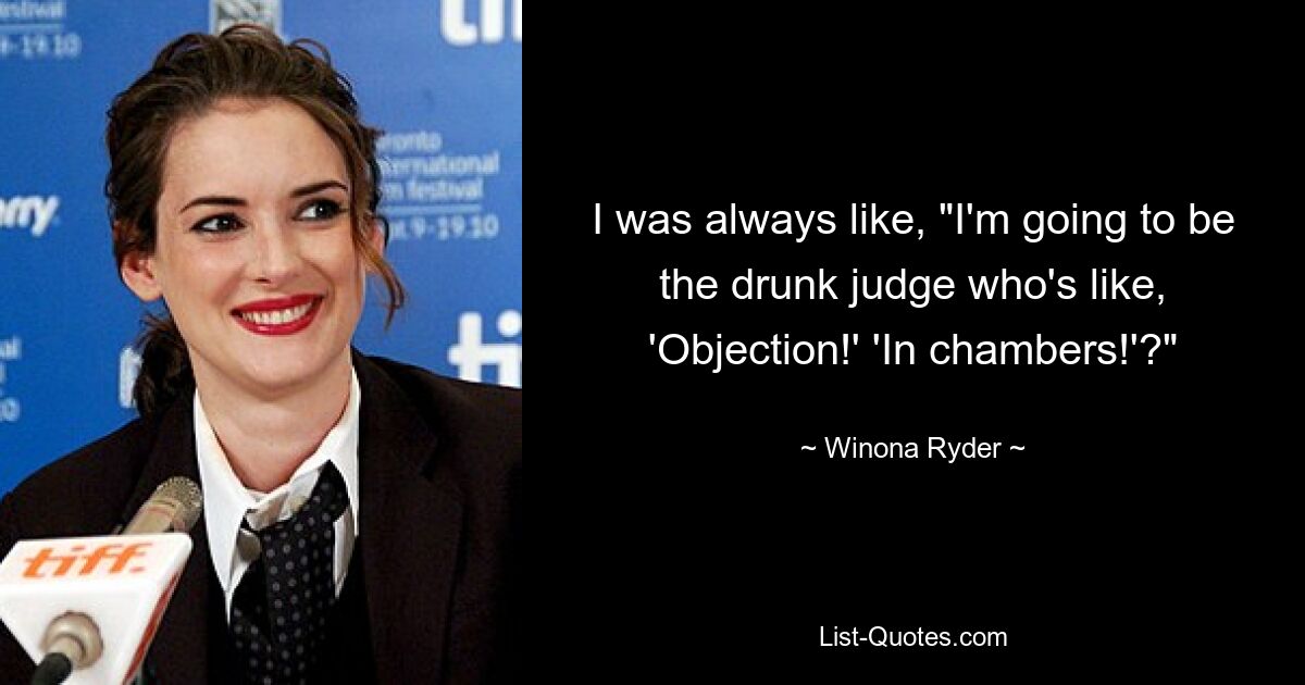 I was always like, "I'm going to be the drunk judge who's like, 'Objection!' 'In chambers!'?" — © Winona Ryder