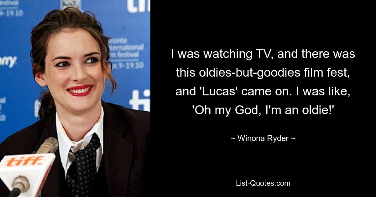 I was watching TV, and there was this oldies-but-goodies film fest, and 'Lucas' came on. I was like, 'Oh my God, I'm an oldie!' — © Winona Ryder