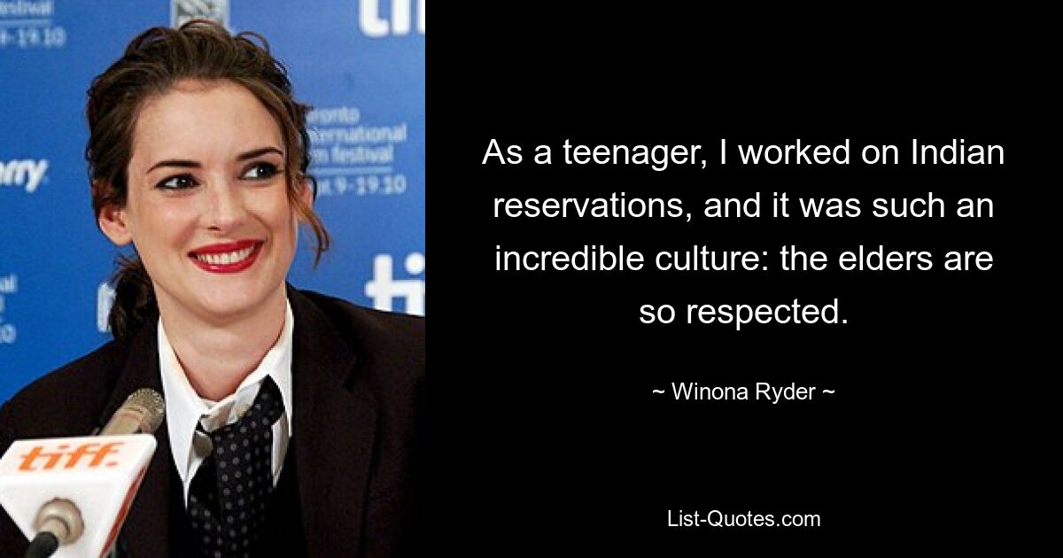 Als Teenager habe ich in Indianerreservaten gearbeitet, und es war eine unglaubliche Kultur: Die Ältesten werden so respektiert. — © Winona Ryder 