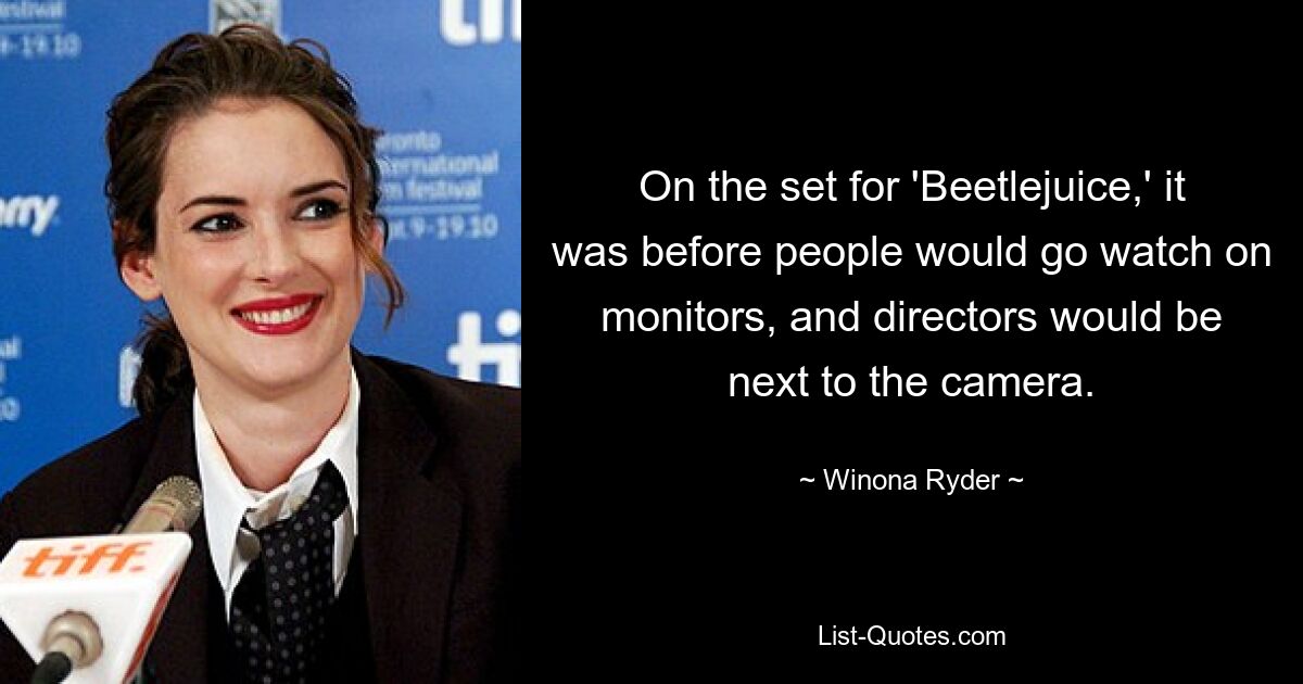 On the set for 'Beetlejuice,' it was before people would go watch on monitors, and directors would be next to the camera. — © Winona Ryder