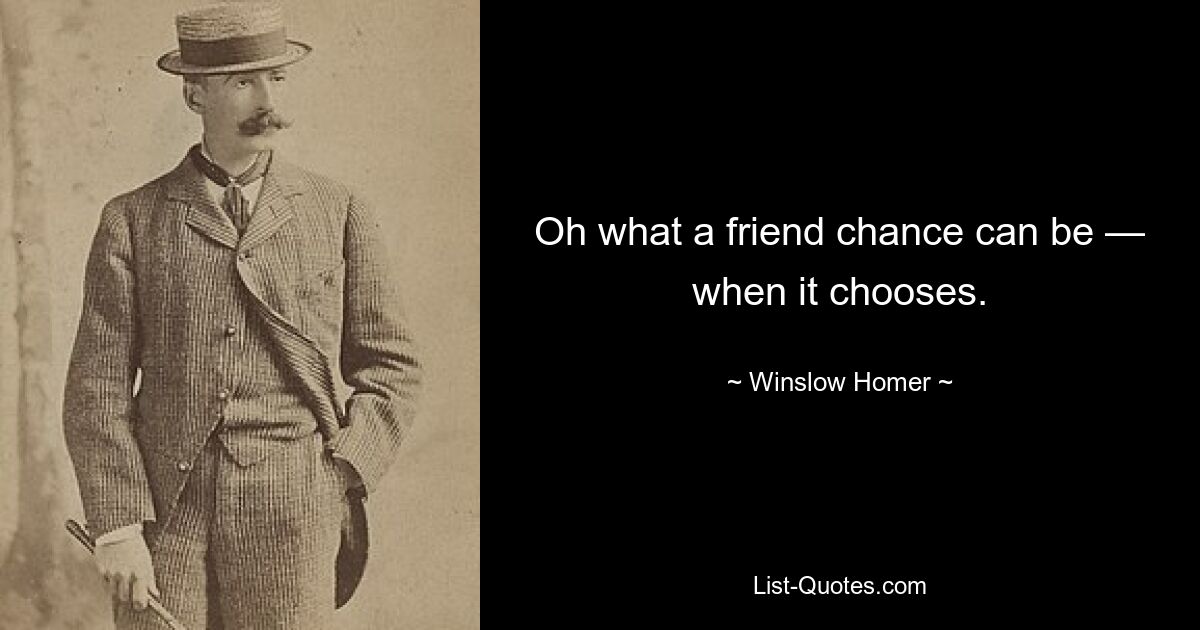 Oh what a friend chance can be — when it chooses. — © Winslow Homer