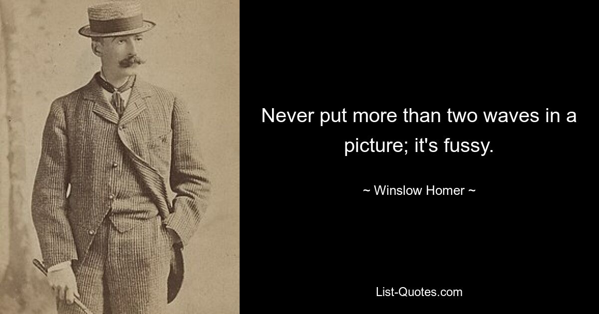 Never put more than two waves in a picture; it's fussy. — © Winslow Homer