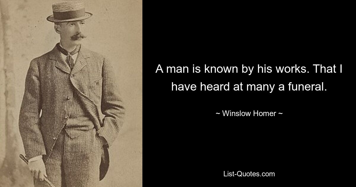 A man is known by his works. That I have heard at many a funeral. — © Winslow Homer