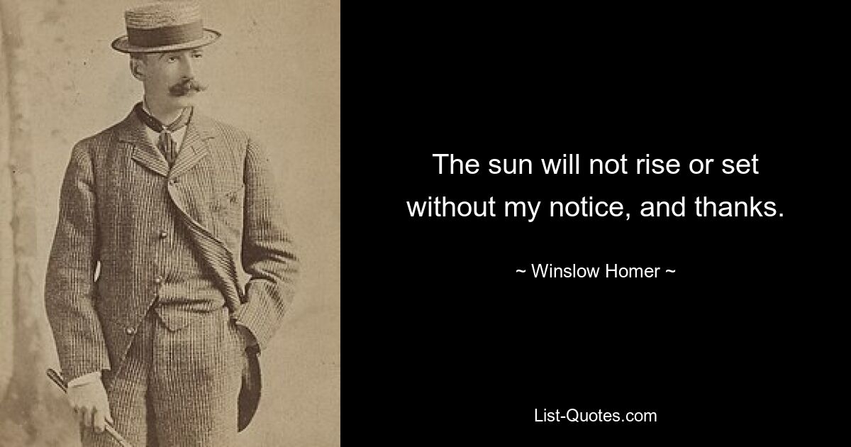 The sun will not rise or set without my notice, and thanks. — © Winslow Homer