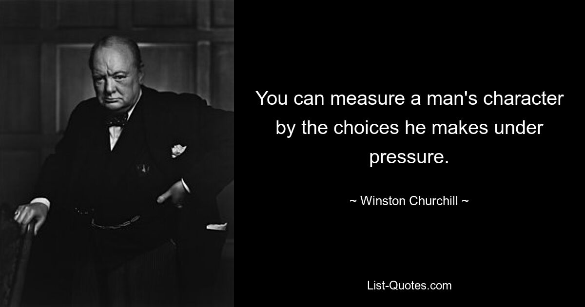 You can measure a man's character by the choices he makes under pressure. — © Winston Churchill