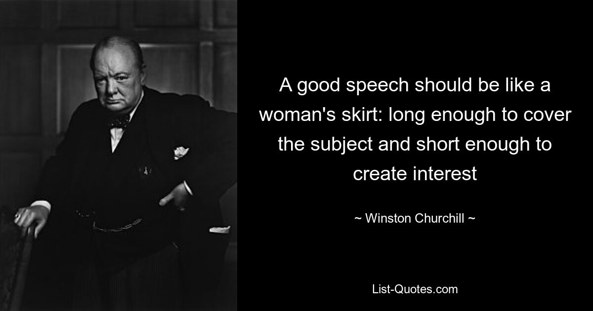 A good speech should be like a woman's skirt: long enough to cover the subject and short enough to create interest — © Winston Churchill