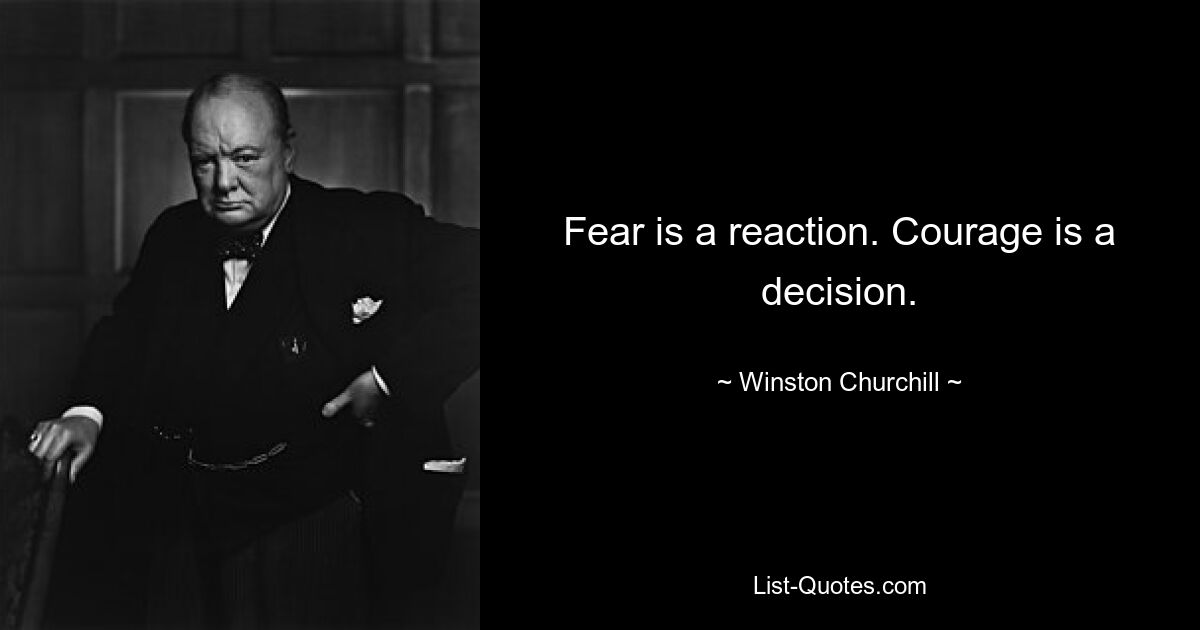 Fear is a reaction. Courage is a decision. — © Winston Churchill