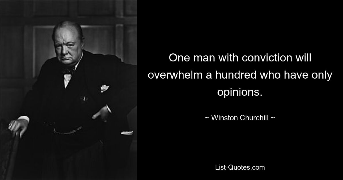 One man with conviction will overwhelm a hundred who have only opinions. — © Winston Churchill