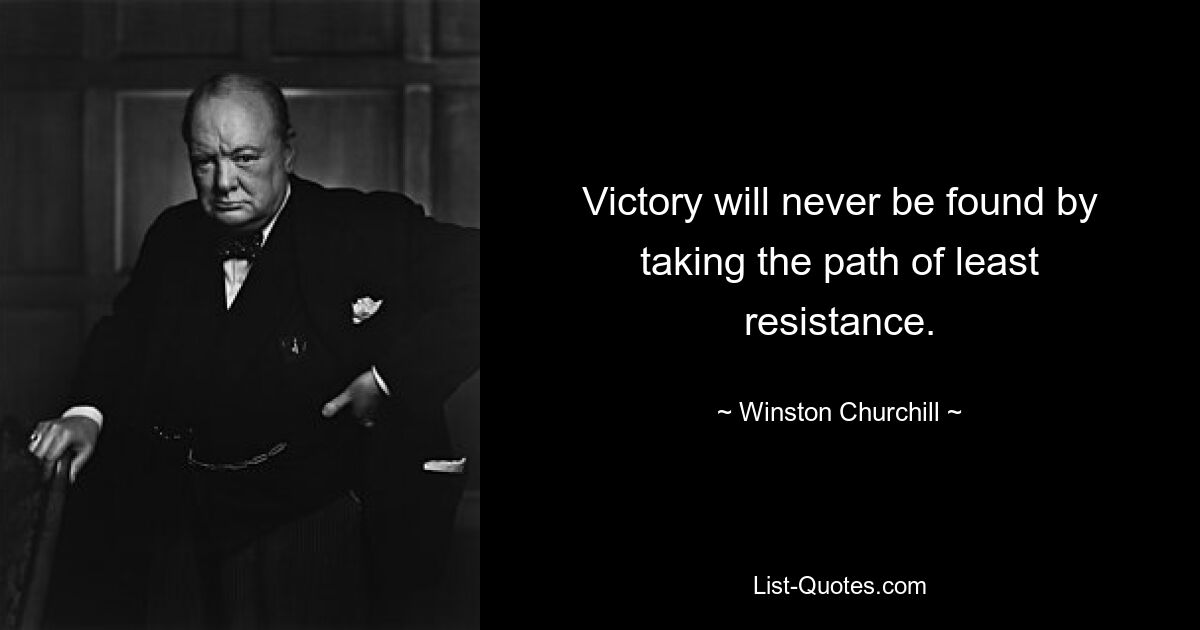 Victory will never be found by taking the path of least resistance. — © Winston Churchill