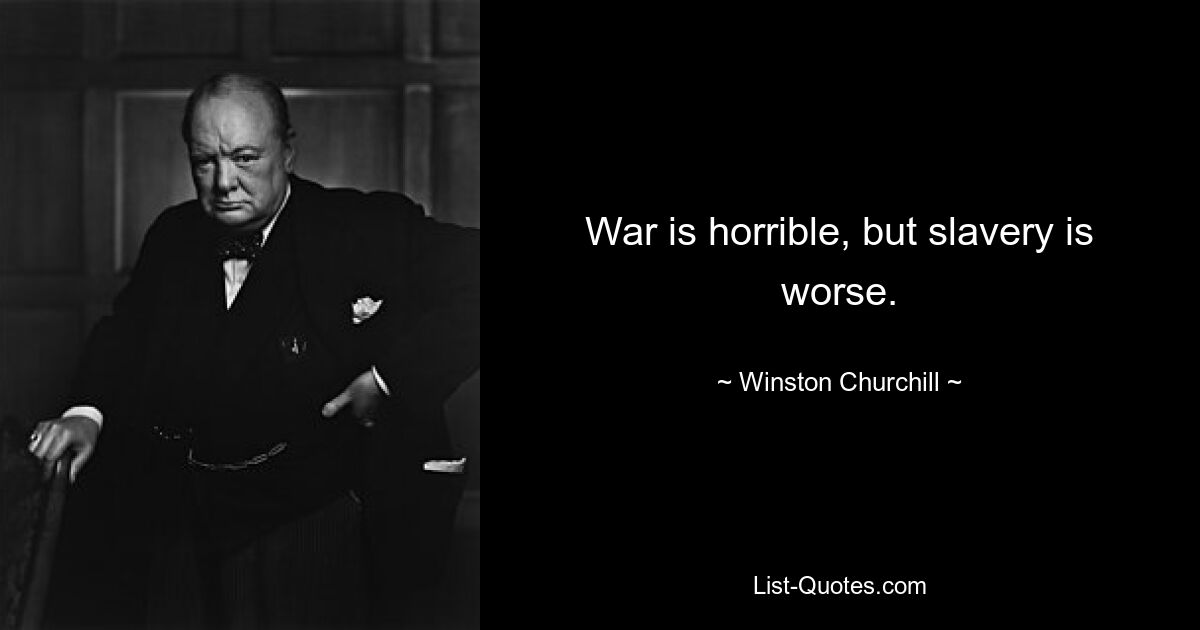 War is horrible, but slavery is worse. — © Winston Churchill