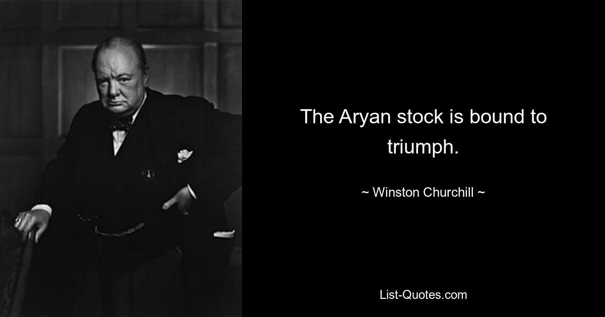 The Aryan stock is bound to triumph. — © Winston Churchill