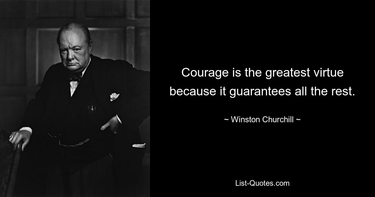 Courage is the greatest virtue because it guarantees all the rest. — © Winston Churchill