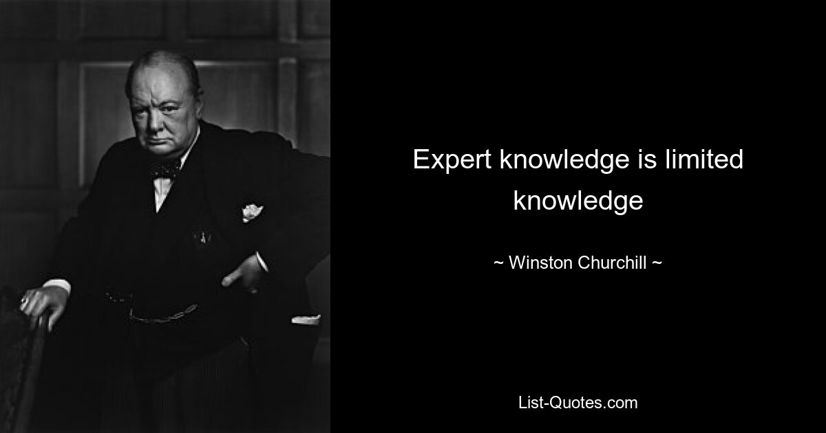 Expert knowledge is limited knowledge — © Winston Churchill