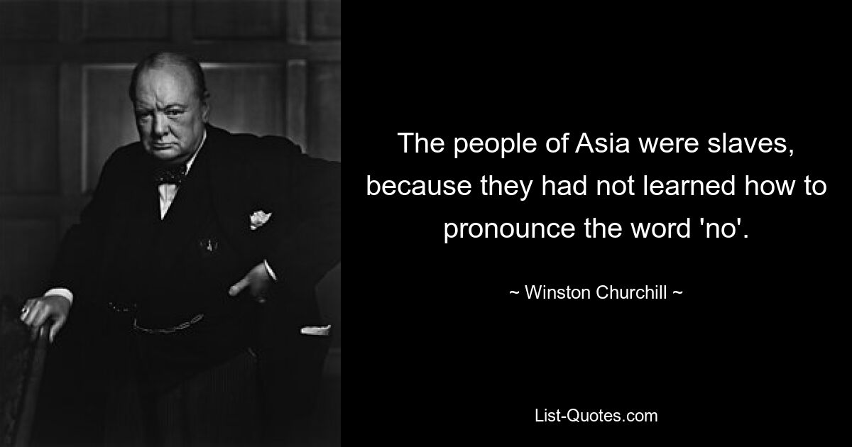 Народы Азии были рабами, потому что не научились произносить слово «нет». — © Уинстон Черчилль 