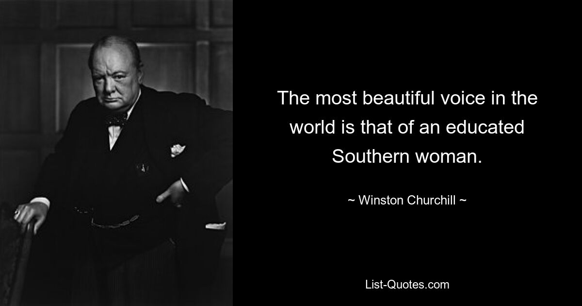 The most beautiful voice in the world is that of an educated Southern woman. — © Winston Churchill