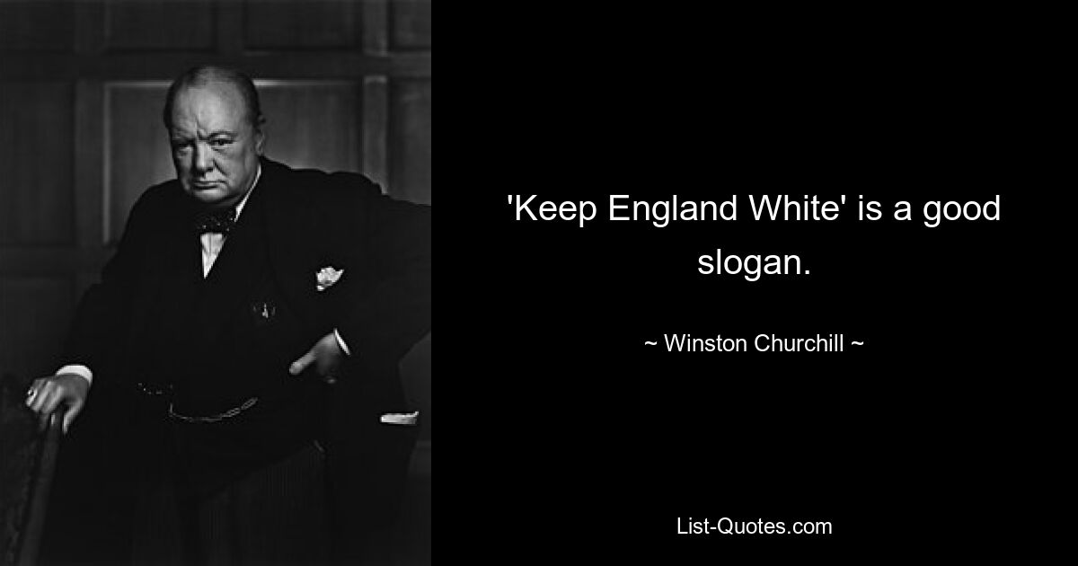 'Keep England White' is a good slogan. — © Winston Churchill