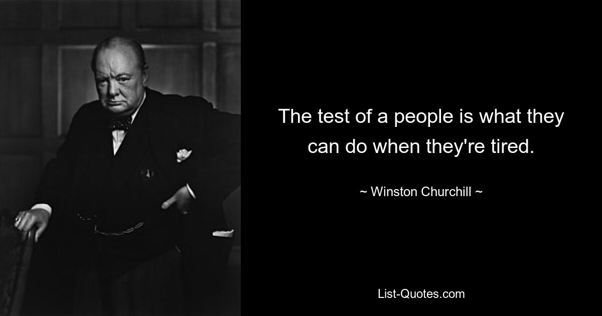 The test of a people is what they can do when they're tired. — © Winston Churchill