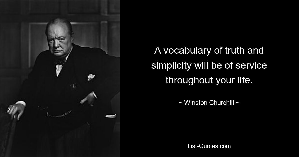 A vocabulary of truth and simplicity will be of service throughout your life. — © Winston Churchill