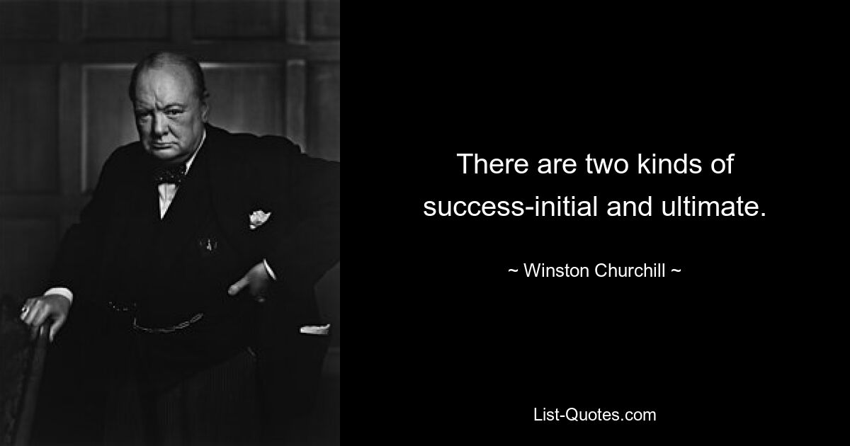 There are two kinds of success-initial and ultimate. — © Winston Churchill