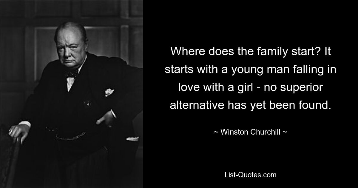 Where does the family start? It starts with a young man falling in love with a girl - no superior alternative has yet been found. — © Winston Churchill