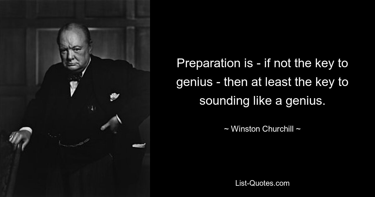 Preparation is - if not the key to genius - then at least the key to sounding like a genius. — © Winston Churchill