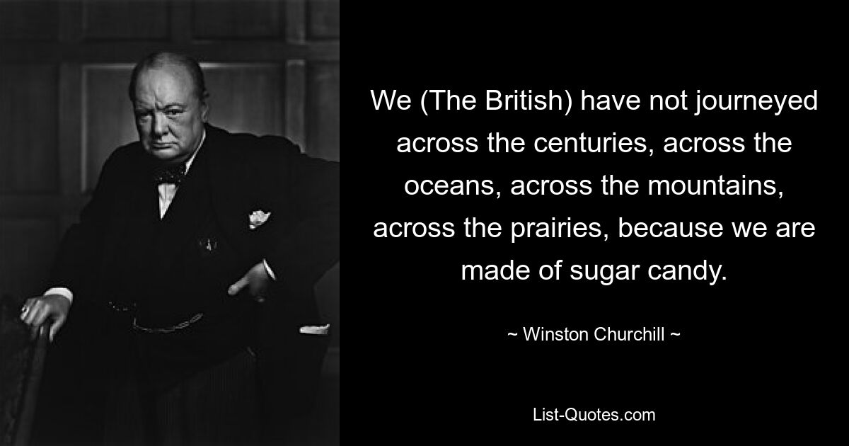 Мы (британцы) не путешествовали сквозь века, через океаны, через горы, через прерии, потому что мы сделаны из леденцов. — © Уинстон Черчилль 