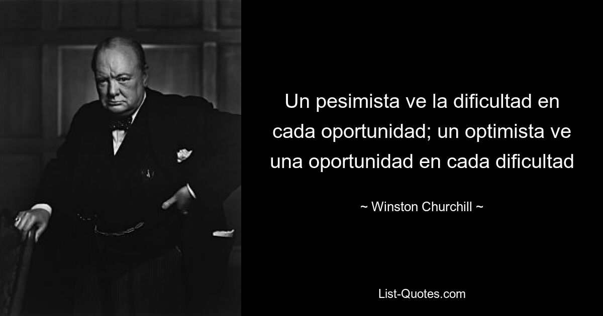 Un pesimista ve la dificultad en cada oportunidad; un optimista ve una oportunidad en cada dificultad — © Winston Churchill