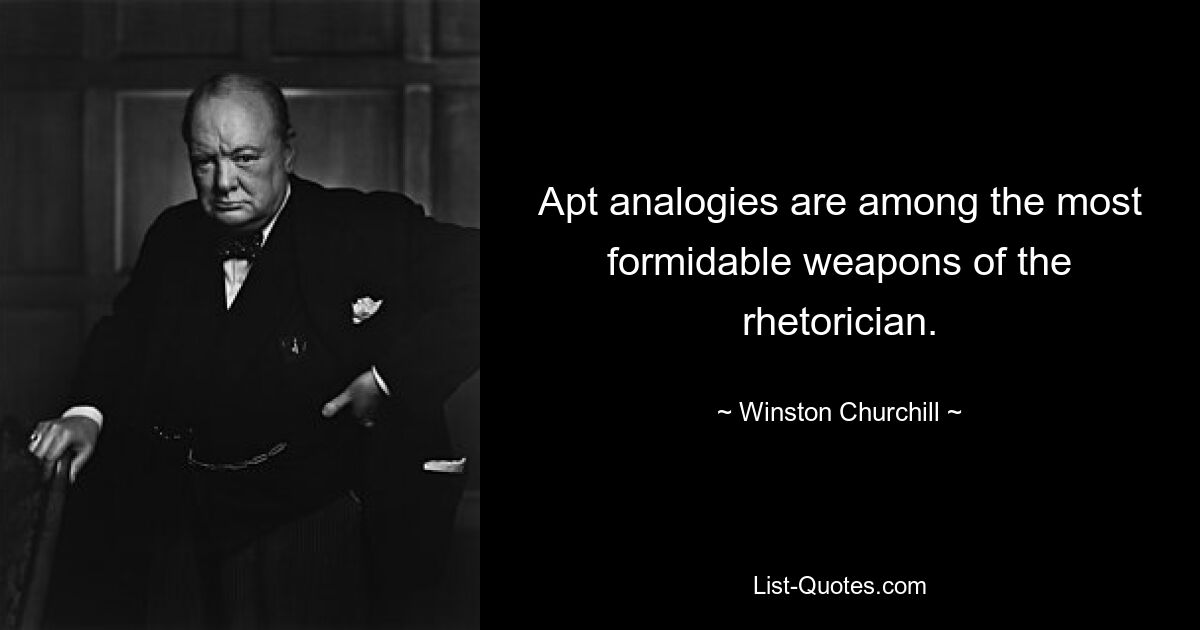 Apt analogies are among the most formidable weapons of the rhetorician. — © Winston Churchill