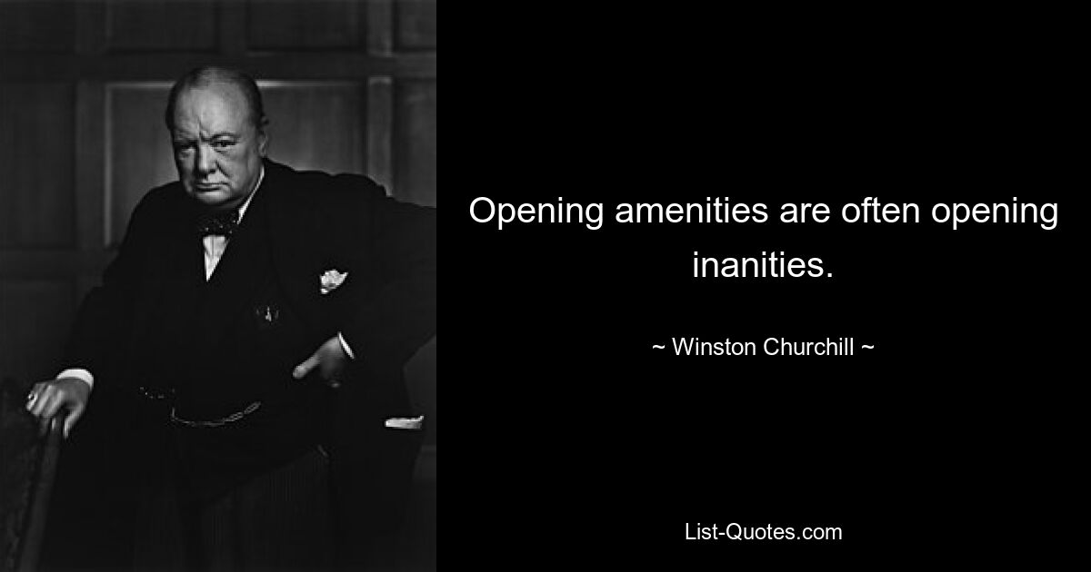 Opening amenities are often opening inanities. — © Winston Churchill