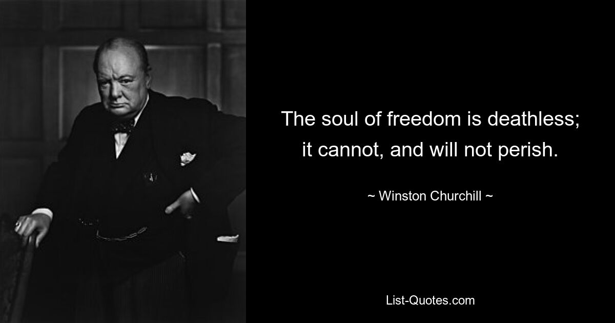 The soul of freedom is deathless; it cannot, and will not perish. — © Winston Churchill