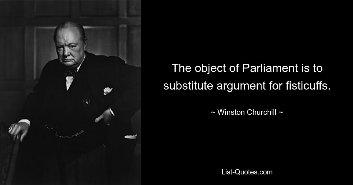 The object of Parliament is to substitute argument for fisticuffs. — © Winston Churchill