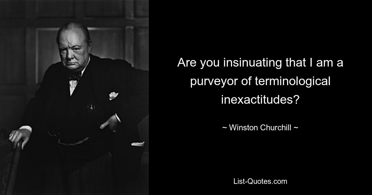 Are you insinuating that I am a purveyor of terminological inexactitudes? — © Winston Churchill