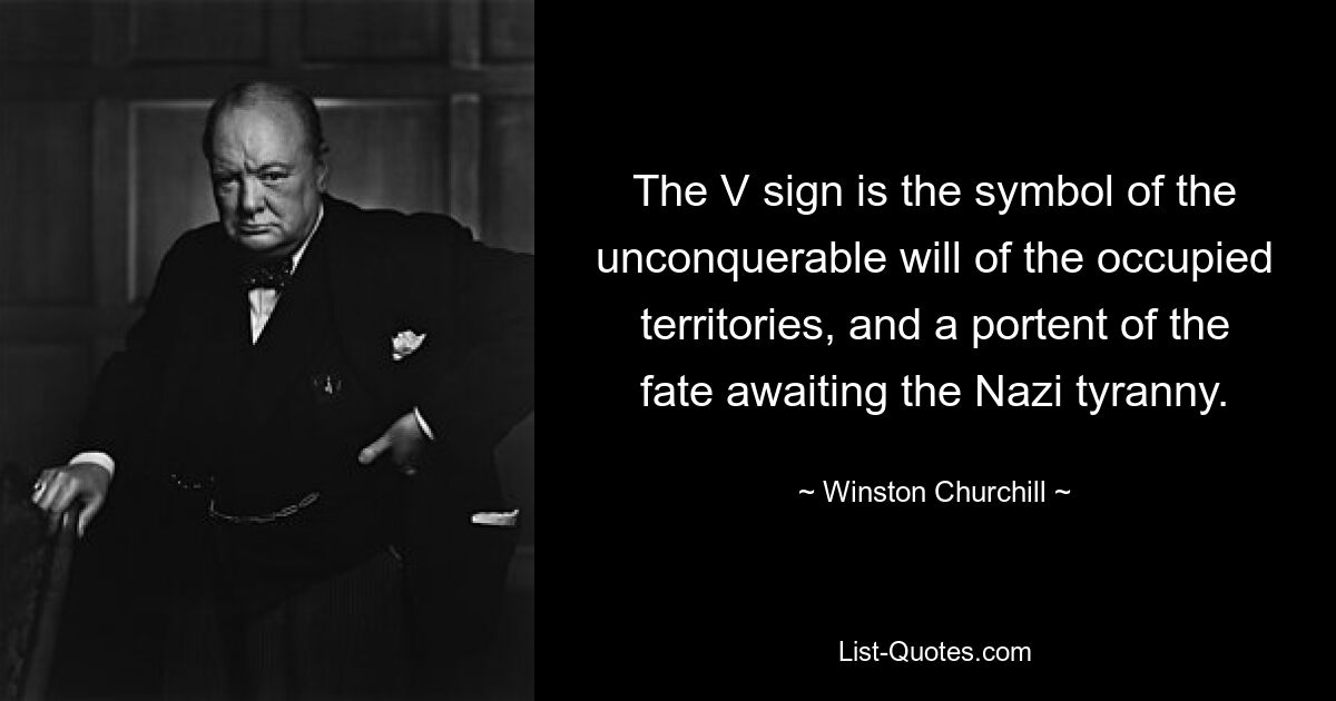 The V sign is the symbol of the unconquerable will of the occupied territories, and a portent of the fate awaiting the Nazi tyranny. — © Winston Churchill