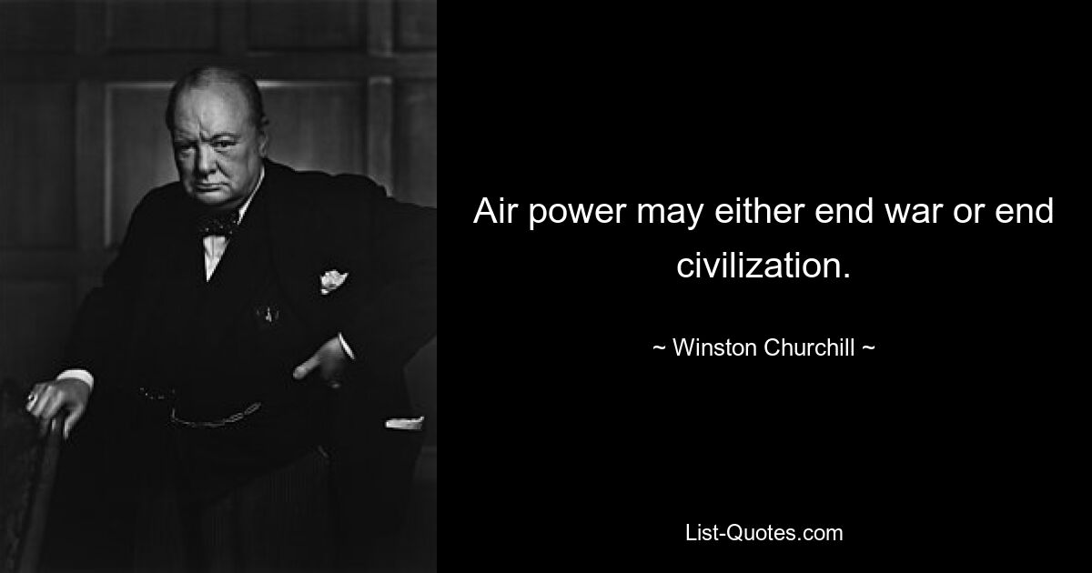 Air power may either end war or end civilization. — © Winston Churchill