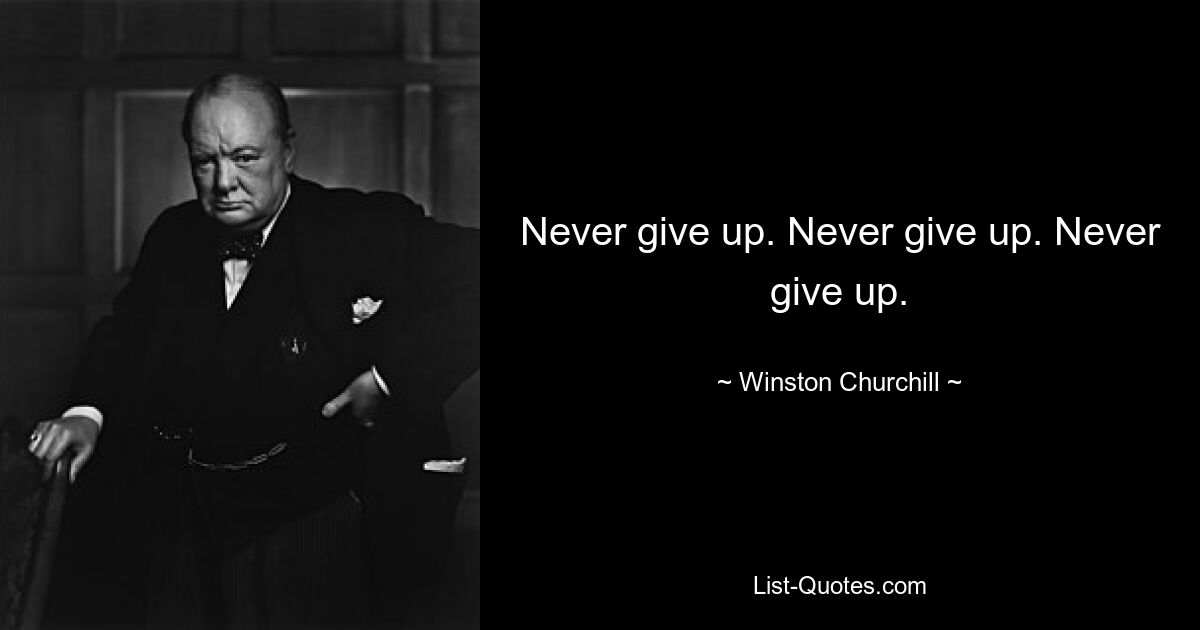 Never give up. Never give up. Never give up. — © Winston Churchill