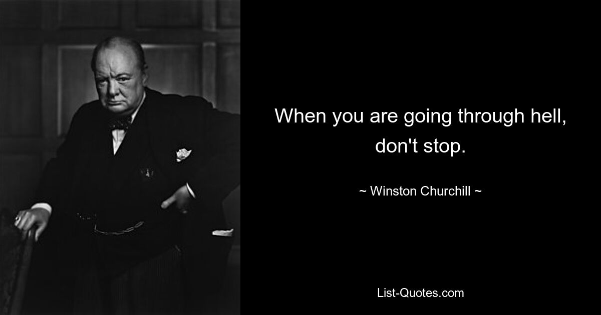 When you are going through hell, don't stop. — © Winston Churchill