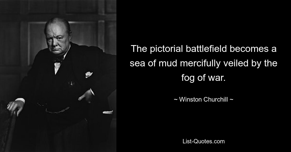 The pictorial battlefield becomes a sea of mud mercifully veiled by the fog of war. — © Winston Churchill