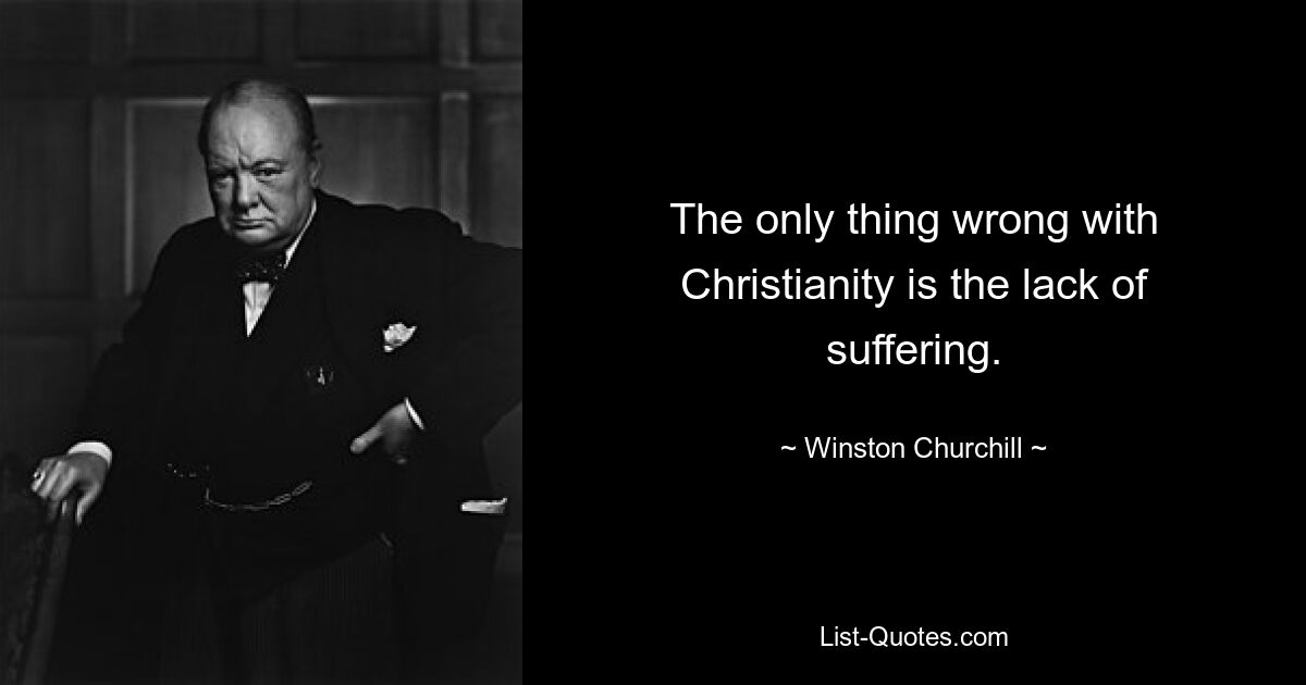 The only thing wrong with Christianity is the lack of suffering. — © Winston Churchill