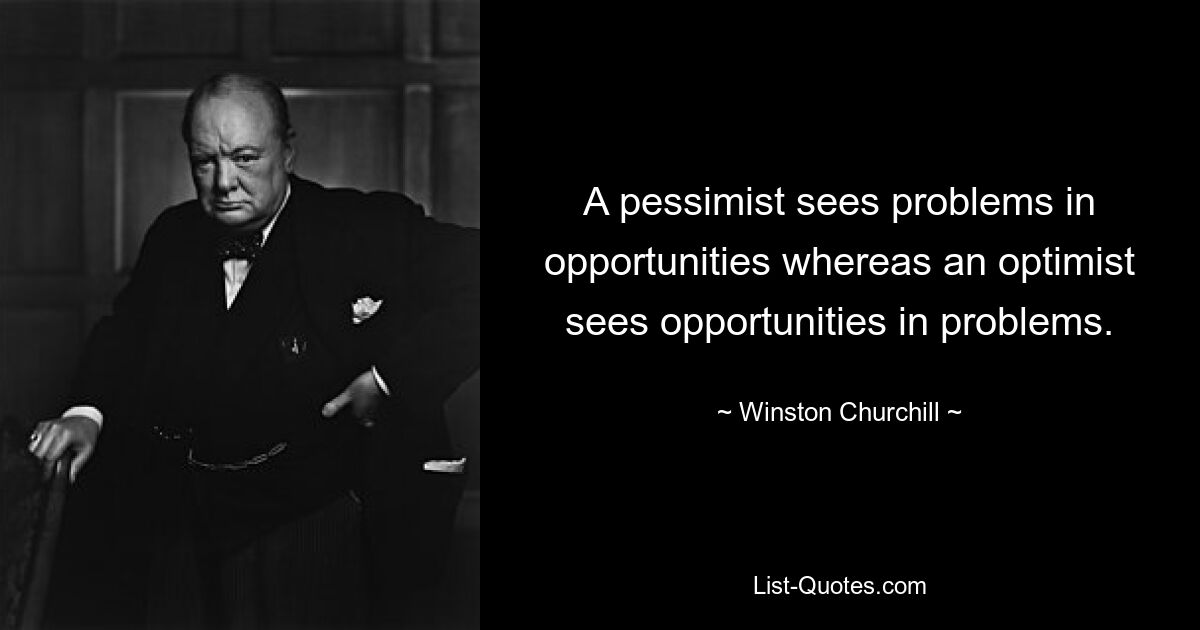 A pessimist sees problems in opportunities whereas an optimist sees opportunities in problems. — © Winston Churchill