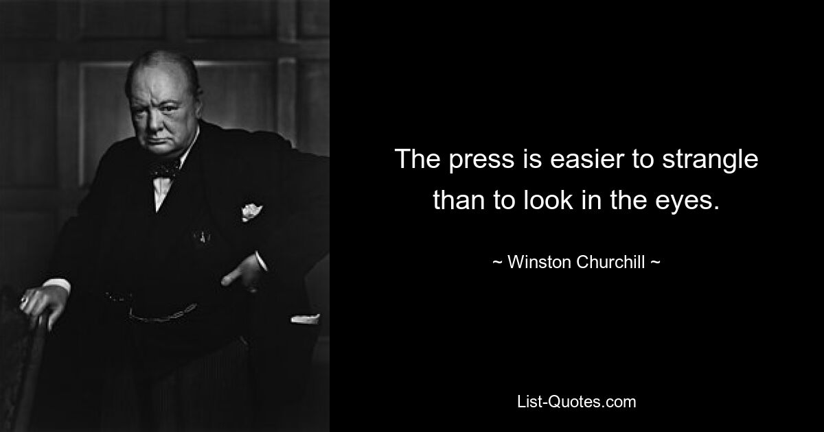 The press is easier to strangle than to look in the eyes. — © Winston Churchill