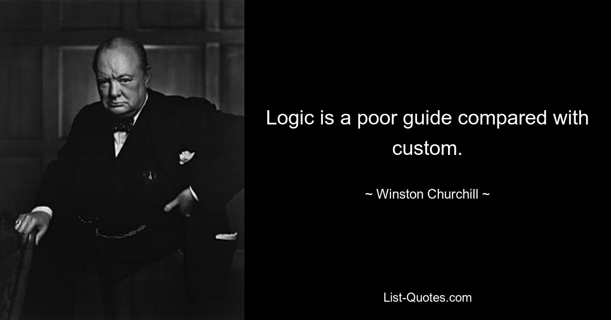 Logic is a poor guide compared with custom. — © Winston Churchill