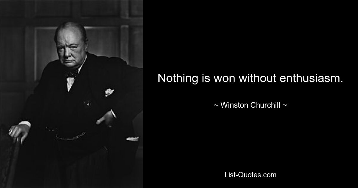 Nothing is won without enthusiasm. — © Winston Churchill